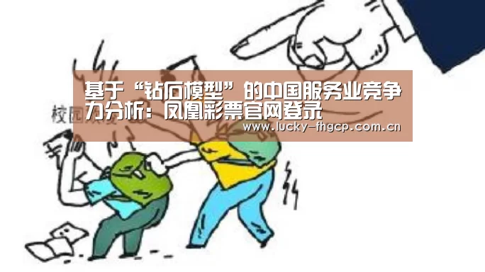基于“钻石模型”的中国服务业竞争力分析:凤凰彩票官网登录(图4) 凤凰彩票平台
